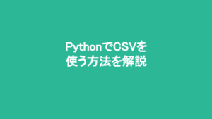 PythonでCSVを扱う方法について解説してみた
